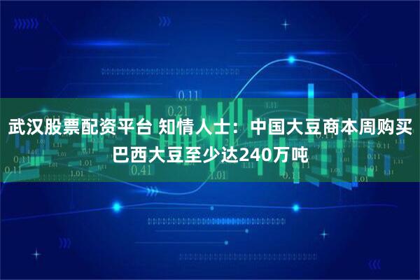 武汉股票配资平台 知情人士：中国大豆商本周购买巴西大豆至少达240万吨