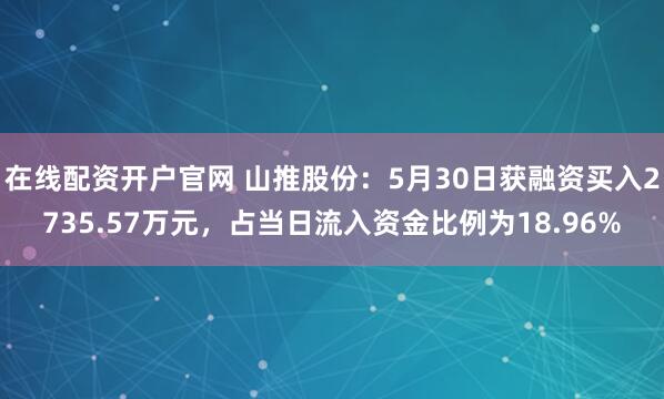 在线配资开户官网 山推股份：5月30日获融资买入2735.57万元，占当日流入资金比例为18.96%