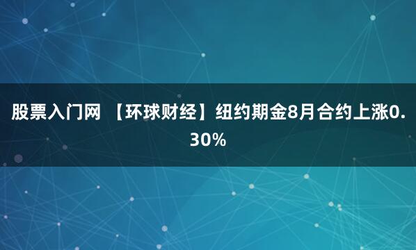 股票入门网 【环球财经】纽约期金8月合约上涨0.30%