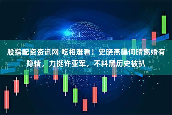 股指配资资讯网 吃相难看！史晓燕曝何晴离婚有隐情，力挺许亚军，不料黑历史被扒