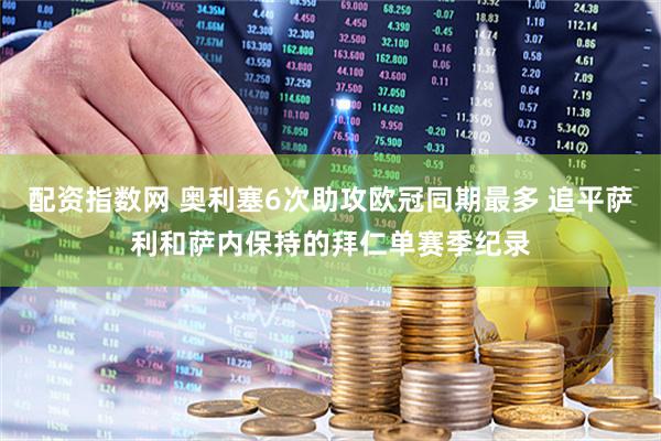 配资指数网 奥利塞6次助攻欧冠同期最多 追平萨利和萨内保持的拜仁单赛季纪录